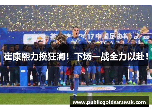 崔康熙力挽狂澜！下场一战全力以赴！